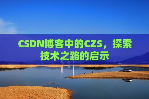 CSDN博客中的CZS，探索技术之路的启示